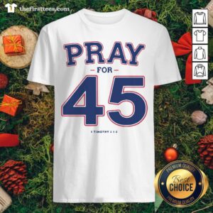 Pray For 45 I Timothy Shirt