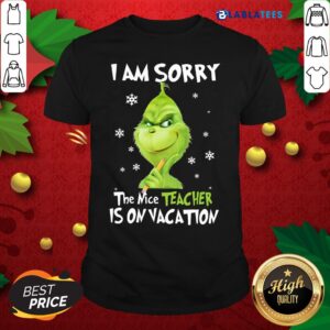 Top Grinch I Am Sorry The Nice Teacher Is On Vacation Shirt