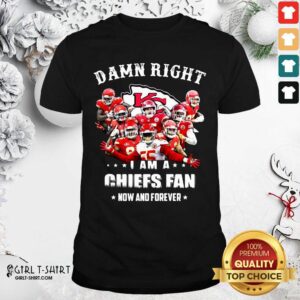 Hot Damn Right I Am A Kansas City Chiefs Fan Now And Forever Shirt