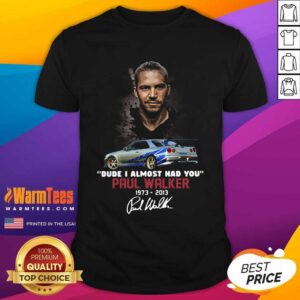 Good Dude I Almost Had You Paul Walker 1973-2013 Signature Shirt