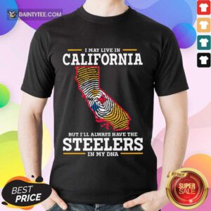 I May Live In California Steelers Shirt