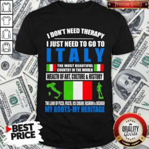 I Don’t Need Therapy I Just Need To Go To I Italy The Most Beautiful country In The World Wealth Of Art Culture And History Shirt