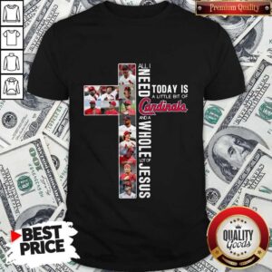 All I Need Today Is A Little Bit Of Cardinals And Whole Lot Of Jesus Shirt