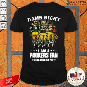 Happy Damn Right Favre Starr Rodgers I Am A Green Bay Packers Fan Now And Forever Signatures Shirt