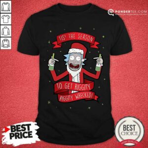 Good Tis’ The Season To Get Riggity Riggity Wrecked Christmas Shirt