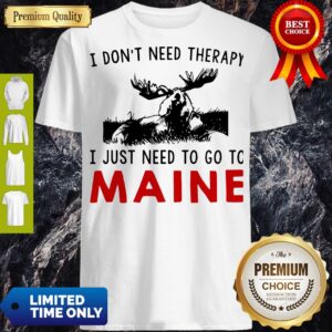 Top I Don’t Need Therapy I Just Need To Go To Maine Shirt