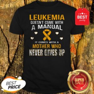 Leukemia Awareness Doesn’t Come With A Manual Mother Never Gives Up Shirt