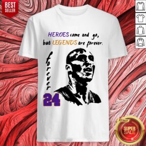 Nice Heroes Come And Go But Legends Are Forever 24 Kobe Bryant Shirt
