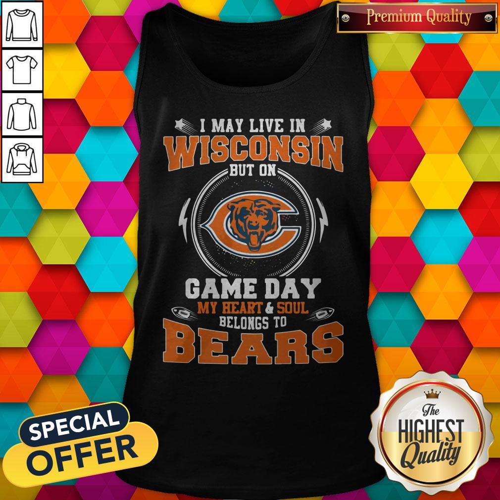 I May Live In Wisconsin But On Game Day My Heart And Soul Belong To Bears Shirt
