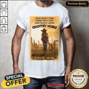 Happy Once Upon A Time There Was A Girl Who Really Loved Country Music It Was Me The End Shirt