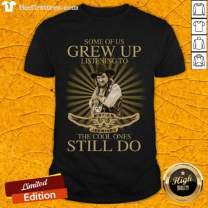 Nice Some Of Us Grew Up Listening To Waylon Jennings The Cool Ones Still Do Shirt