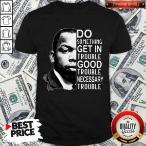 John Lewis Do Something Get In Trouble Good Trouble Necessary Trouble Shirt