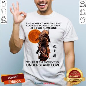 Perfect Samurai The Moment You Find The Courage To Give Up Your Life For Someone Would Be The Moment You Understand Love Shirt