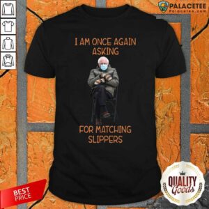 Hot Bernie Sanders I Am Once Again Asking For Matching Slippers Shirt