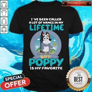 Bluey I’ve Been Called A Lot Of Names In My Lifetime But Poppy Is My Favorite Shirt