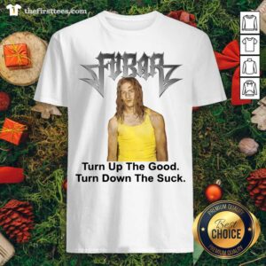 Grateful Fubar Turn Up The Good Turn Down The Suck Shirt