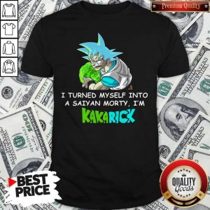 Son Goku I Turned Myself Into A Saiyan Morty I’m Kakarick Shirt