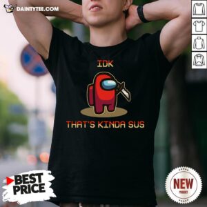 Original Among Us Idk That’s Kinda Sus Shirt