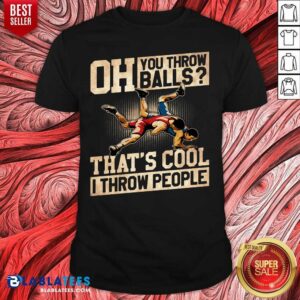Premium Wrestling Oh You Throw Balls That's Cool I Throw People Shirt