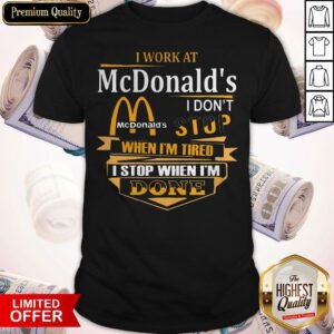 Pro I Work At Mcdonalds I Don't Stop When I'm Tired I Stop When I'm Done Shirt