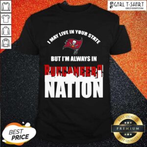 Perfect I May Live In Your State But Im Always In Tampa Bay Buccaneers Nation Shirt