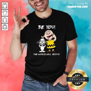 Nice Charlie Brown And Snoopy Be You The World Will Adjust Shirt