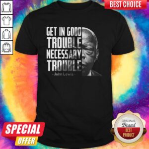 Funny Get In Good Trouble Necessary Trouble John Lewis Shirt