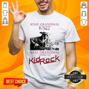 Awesome Some Grandmas Knit Real Grandmas Listen To Kid Rock Shirt