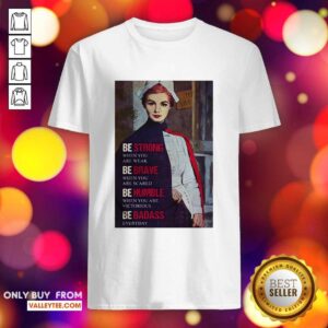Cute Be Strong When You Are Weak Be Brave When You Are Scared Be Humble Nurse Shirt
