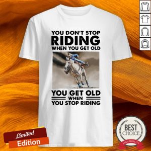 Racehorse You Don'T Stop Riding When You Get Old You Get Old When You Stop Riding Shirt