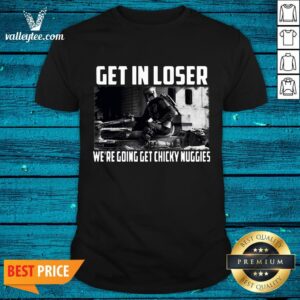 Hot Mandalorian Get In Loser We’re Going Get Chicky Nuggies Shirt