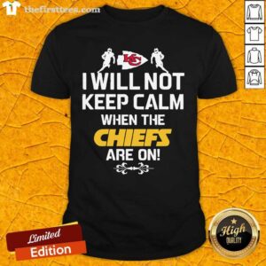 Good Kansas City Chiefs I Will Not Keep Calm When The Chiefs Are On Shirt