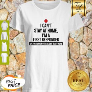 I Can’t Stay At Home I’m A First Responder We Fight When Others Can’t Anymore Shirt