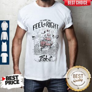 Top Do what you feel is right and then say fuck it boat shirt