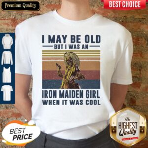 Top I May Be Old But I Was A Iron Maiden Girl When It Was Cool Vintage shirt