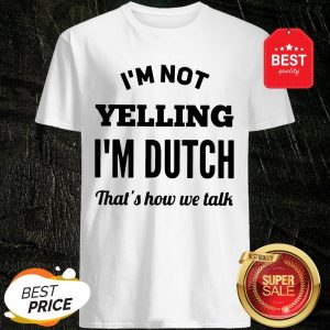 I’m Not Yelling I’m Dutch That’s How We Talk Shirt