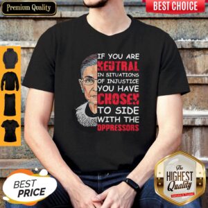 Ruth Bader Ginsburg If You Are Neutral In Situations Of Injustice You Have Chosen The Side Of The Oppressor Shirt