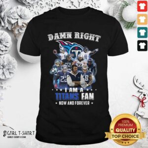Better Damn Right I Am A Tennessee Titans Fan Now And Forever Shirt