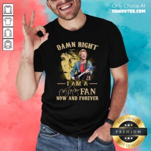 Official Damn Right I Am A Fan Now And Forever Signature Shirt