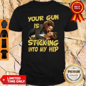 Official Your Gun Is Sticking In To My Hip Shirt