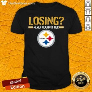 Nice Losing Never Heard Of Her Pittsburgh Steelers Shirt