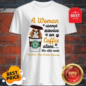 A Woman Cannot Survive On Coffee Cavalier King Charles Spaniels Shirt