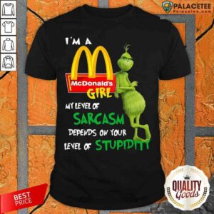 Grinch I’m A McDonald’s Girl My Level Of Sarcasm Depends On Your Level Of Stupidity Shirt