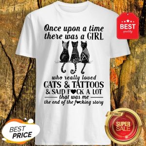 Once Upon A Time There Was A Girl Who Really Loved Cats And Tattoos And Said Fuck A Lot Shirt