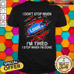 Lowe’s I Don’t Stop When I’m Tired I Stop When I’m Done Shirt