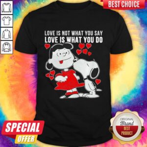 Lucy Van Pelt Snoopy Love Is Not What You Say Love Is What You Do Shirt