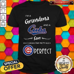 I’m A Grandma And A Cubs Fan Which Means I’m Pretty Much Perfect Shirt