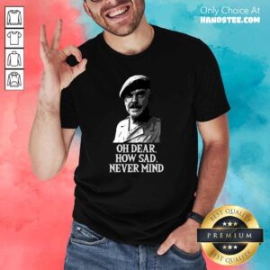 Sad 100 How Sad Never Mind Shirt