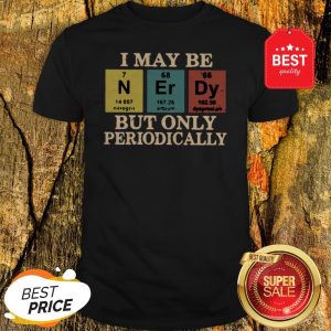 Official I May Be Nerdy But Only Periodically Shirt