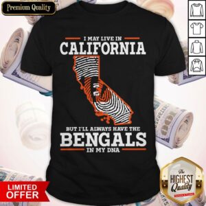 I May Live In California But I’ll Always Have The Bengals In My DNA Shirt